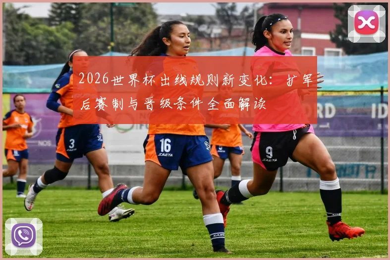 2026世界杯出线规则新变化：扩军后赛制与晋级条件全面解读