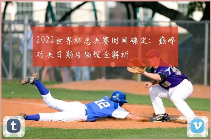 2022世界杯总决赛时间确定：巅峰对决日期与场馆全解析