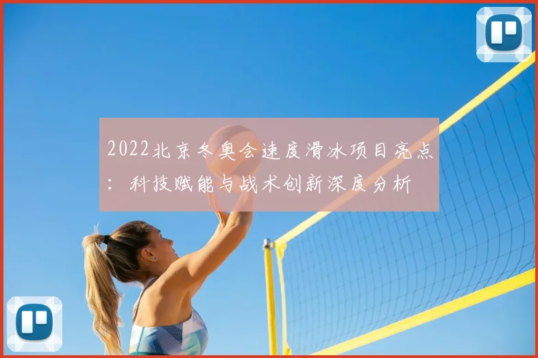 2022北京冬奥会速度滑冰项目亮点：科技赋能与战术创新深度分析