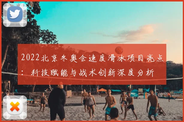 2022北京冬奥会速度滑冰项目亮点：科技赋能与战术创新深度分析