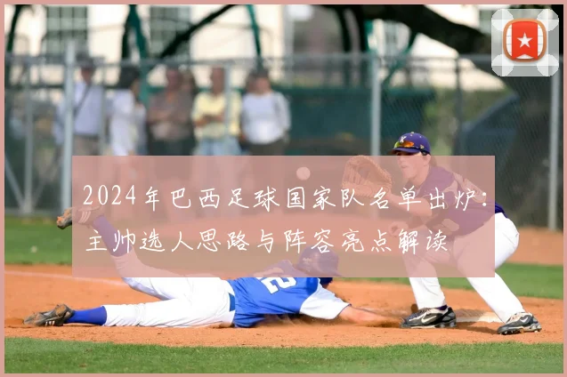 2024年巴西足球国家队名单出炉：主帅选人思路与阵容亮点解读