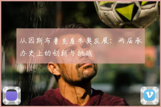 从因斯布鲁克看冬奥发展：两届承办史上的创新与挑战