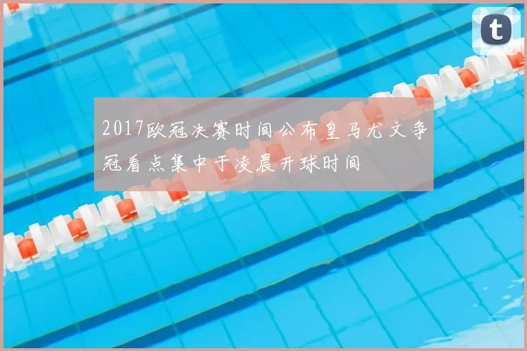2017欧冠决赛时间公布皇马尤文争冠看点集中于凌晨开球时间