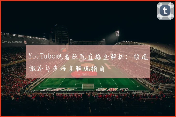 YouTube观看欧冠直播全解析：频道推荐与多语言解说指南