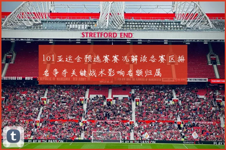 lol亚运会预选赛赛况解读各赛区排名争夺关键战术影响名额归属