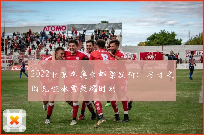 2022北京冬奥会邮票发行：方寸之间见证冰雪荣耀时刻